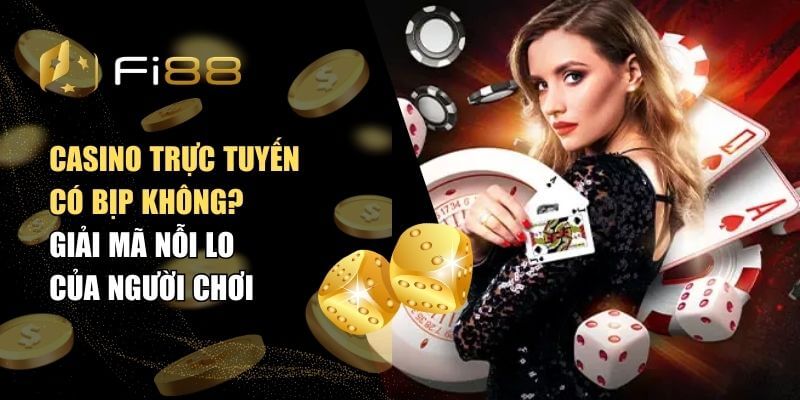 Casino trực tuyến có bịp không? Giải mã nỗi lo của người chơi