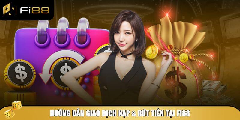 Hướng dẫn giao dịch nạp & rút tiền tại Fi88